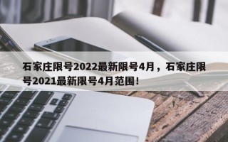 石家庄限号2022最新限号4月，石家庄限号2021最新限号4月范围！