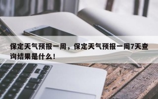 保定天气预报一周，保定天气预报一周7天查询结果是什么！