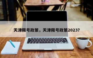 天津限号政策，天津限号政策2023？