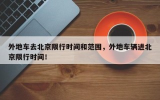 外地车去北京限行时间和范围，外地车辆进北京限行时间！