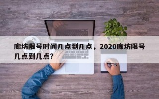 廊坊限号时间几点到几点，2020廊坊限号几点到几点？