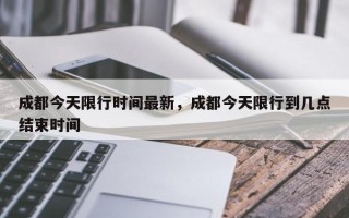 成都今天限行时间最新，成都今天限行到几点结束时间