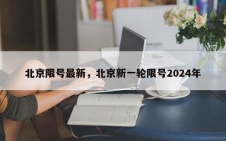 北京限号最新，北京新一轮限号2024年