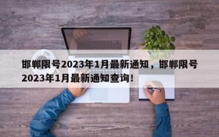 邯郸限号2023年1月最新通知，邯郸限号2023年1月最新通知查询！