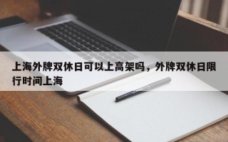 上海外牌双休日可以上高架吗，外牌双休日限行时间上海