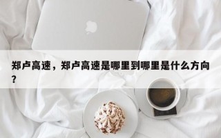 郑卢高速，郑卢高速是哪里到哪里是什么方向？