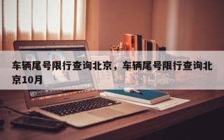 车辆尾号限行查询北京，车辆尾号限行查询北京10月