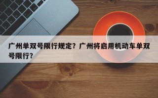 广州单双号限行规定？广州将启用机动车单双号限行？