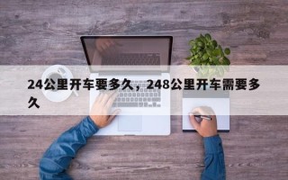 24公里开车要多久，248公里开车需要多久