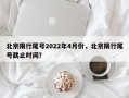 北京限行尾号2022年4月份，北京限行尾号截止时间？