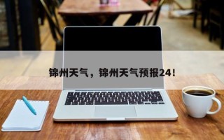 锦州天气，锦州天气预报24！