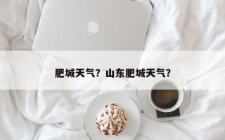 肥城天气？山东肥城天气？