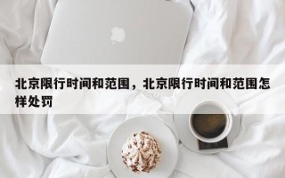 北京限行时间和范围，北京限行时间和范围怎样处罚