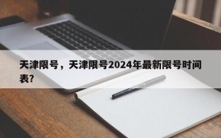 天津限号，天津限号2024年最新限号时间表？