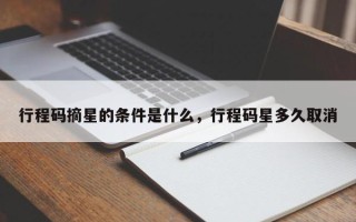 行程码摘星的条件是什么，行程码星多久取消