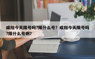 咸阳今天限号吗?限什么号？咸阳今天限号吗?限什么号啊？