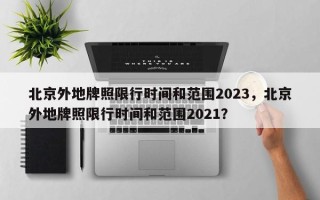 北京外地牌照限行时间和范围2023，北京外地牌照限行时间和范围2021？