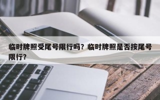 临时牌照受尾号限行吗？临时牌照是否按尾号限行？