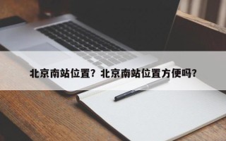 北京南站位置？北京南站位置方便吗？