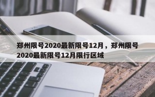 郑州限号2020最新限号12月，郑州限号2020最新限号12月限行区域