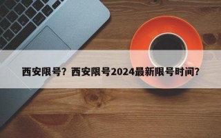 西安限号？西安限号2024最新限号时间？