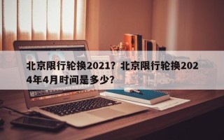 北京限行轮换2021？北京限行轮换2024年4月时间是多少？