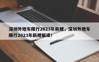 深圳外地车限行2023年新规，深圳外地车限行2023年新规解读！