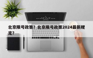 北京限号政策？北京限号政策2024最新规定？