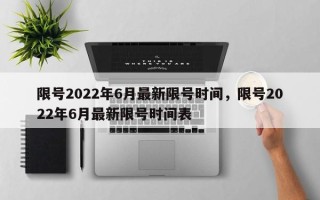 限号2022年6月最新限号时间，限号2022年6月最新限号时间表