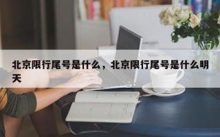 北京限行尾号是什么，北京限行尾号是什么明天