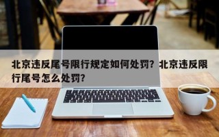 北京违反尾号限行规定如何处罚？北京违反限行尾号怎么处罚？