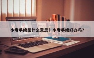 小专手续是什么意思？小专手续好办吗？