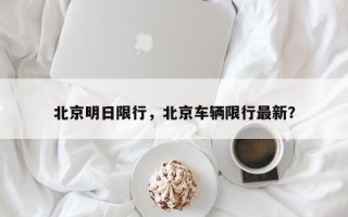 北京明日限行，北京车辆限行最新？