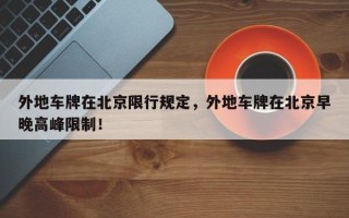 外地车牌在北京限行规定，外地车牌在北京早晚高峰限制！