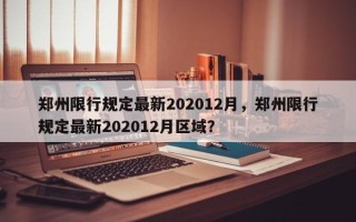 郑州限行规定最新202012月，郑州限行规定最新202012月区域？