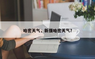 哈密天气，新强哈密天气？