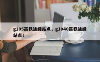 g105高铁途经站点，g1040高铁途经站点！