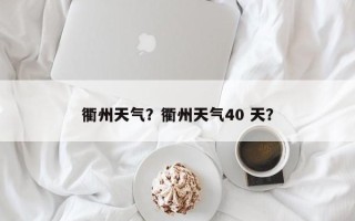 衢州天气？衢州天气40 天？