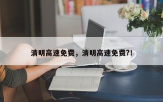 清明高速免费，清明高速免费?！