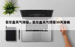 若尔盖天气预报，若尔盖天气预报30天准确！