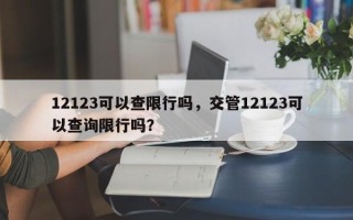 12123可以查限行吗，交管12123可以查询限行吗？