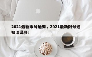 2021最新限号通知，2021最新限号通知深泽县！