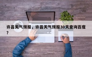 许昌天气预报，许昌天气预报30天查询百度？