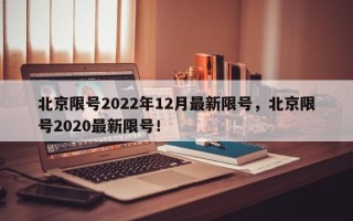 北京限号2022年12月最新限号，北京限号2020最新限号！