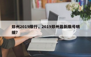 郑州2019限行，2019郑州最新限号明细？