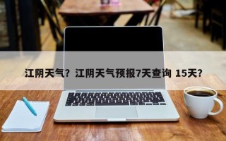 江阴天气？江阴天气预报7天查询 15天？