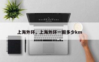 上海外环，上海外环一圈多少km