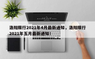 洛阳限行2021年4月最新通知，洛阳限行2021年五月最新通知！