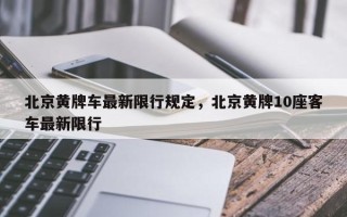 北京黄牌车最新限行规定，北京黄牌10座客车最新限行