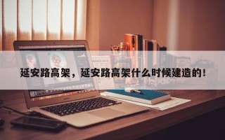 延安路高架，延安路高架什么时候建造的！